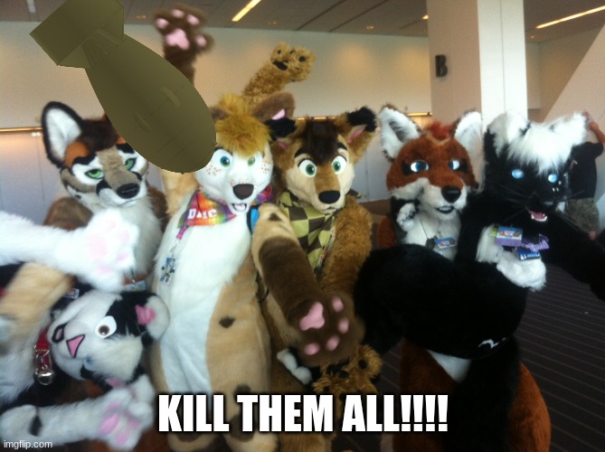 Furries | KILL THEM ALL!!!! | image tagged in furries | made w/ Imgflip meme maker
