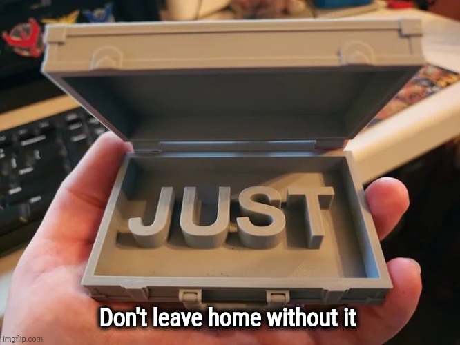 "Just" in case | Don't leave home without it | image tagged in this just in,i'll just wait here,just do it,and just like that,just a joke,just stop | made w/ Imgflip meme maker