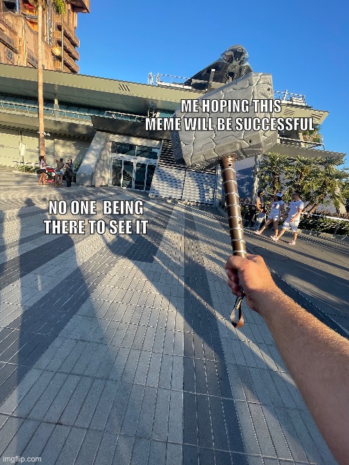 Thor hammer meme | ME HOPING THIS MEME WILL BE SUCCESSFUL; NO ONE  BEING THERE TO SEE IT | image tagged in marvel,memes,meme | made w/ Imgflip meme maker