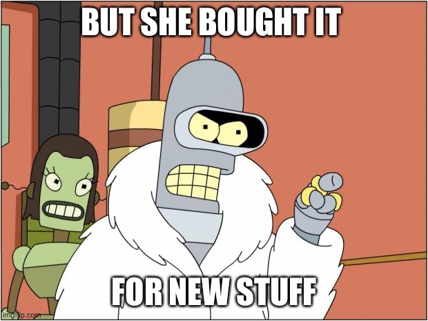 Bender Meme | BUT SHE BOUGHT IT FOR NEW STUFF | image tagged in memes,bender | made w/ Imgflip meme maker