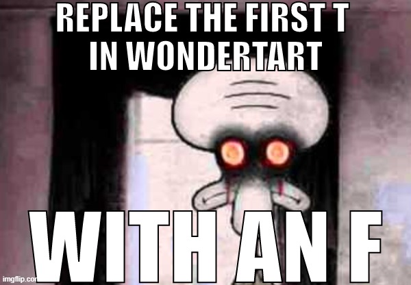 REPLACE THE FIRST T IN WONDERTART WITH AN F | image tagged in replace the first t in wondertart with an f | made w/ Imgflip meme maker