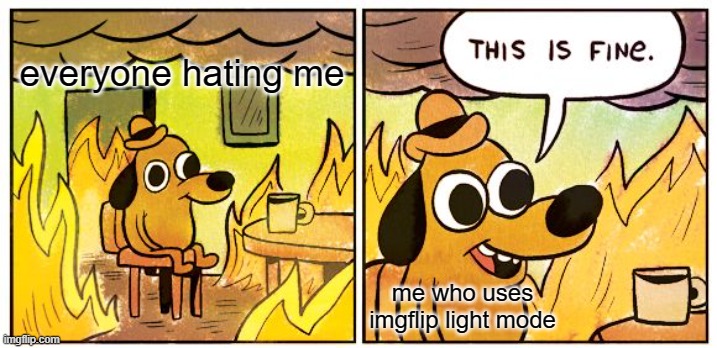 i use light mode hahahahhahahhahahahaahahaahahaahahahahahahahahahahaahahaha | everyone hating me; me who uses imgflip light mode | image tagged in memes,this is fine,light mode | made w/ Imgflip meme maker