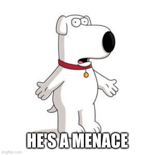 Family Guy Brian Meme | HE'S A MENACE | image tagged in memes,family guy brian | made w/ Imgflip meme maker