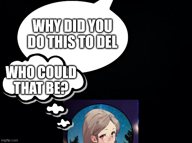 response to ksdawg voring del | WHY DID YOU DO THIS TO DEL; WHO COULD THAT BE? | made w/ Imgflip meme maker