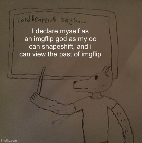 im liek a psychic1!!1 | I declare myself as an imgflip god as my oc can shapeshift, and i can view the past of imgflip | image tagged in lordreaperus says | made w/ Imgflip meme maker