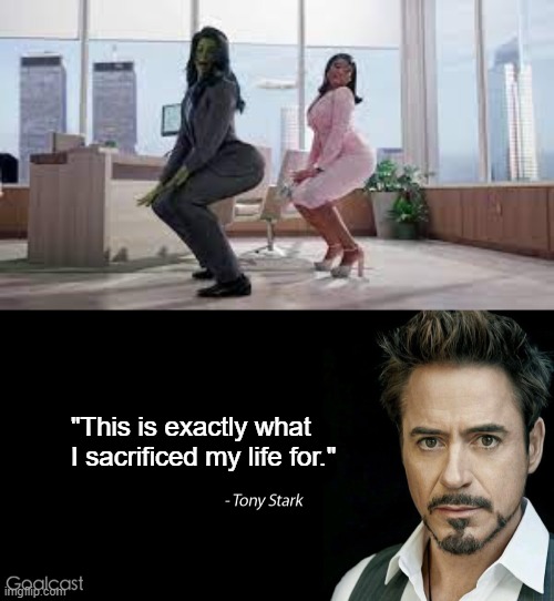 *Angry Tony Noise | "This is exactly what I sacrificed my life for." | image tagged in she-hulk | made w/ Imgflip meme maker