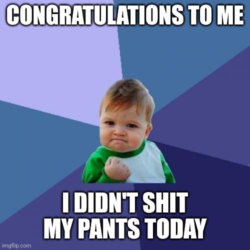 Success Kid Meme |  CONGRATULATIONS TO ME; I DIDN'T SHIT MY PANTS TODAY | image tagged in memes,success kid | made w/ Imgflip meme maker