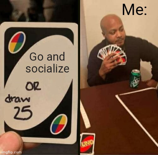 How to be an Introvert 101 | Me:; Go and socialize | image tagged in uno draw 25 cards,introverts,introvert,memes | made w/ Imgflip meme maker