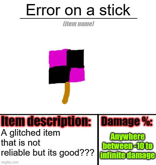 ERROR ERROR | Error on a stick; A glitched item that is not reliable but its good??? Anywhere between -10 to infinite damage | image tagged in item-shop template | made w/ Imgflip meme maker