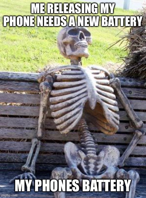 Waiting Skeleton | ME RELEASING MY PHONE NEEDS A NEW BATTERY; MY PHONES BATTERY | image tagged in memes,waiting skeleton | made w/ Imgflip meme maker