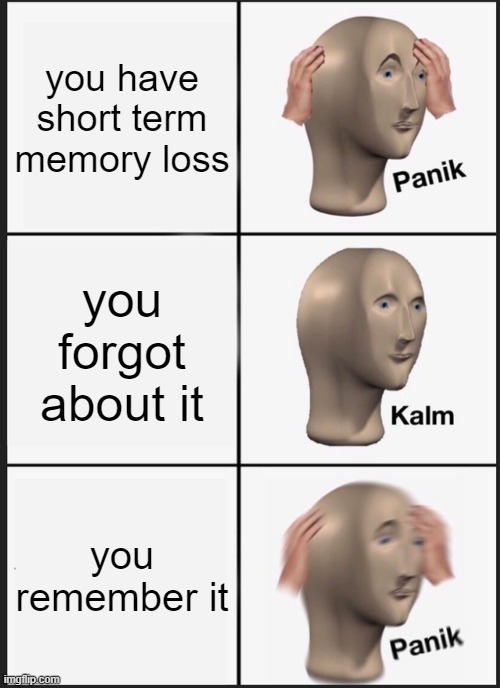 Panik Kalm Panik Meme | you have short term memory loss; you forgot about it; you remember it | image tagged in memes,panik kalm panik | made w/ Imgflip meme maker