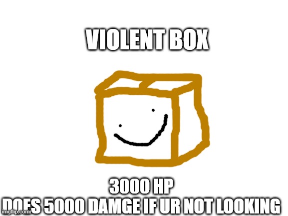 violent box | VIOLENT BOX; 3000 HP
DOES 5000 DAMGE IF UR NOT LOOKING | image tagged in blank white template | made w/ Imgflip meme maker