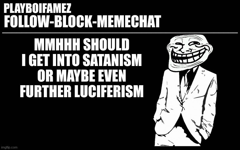 I looked this over and damn the edge | MMHHH SHOULD I GET INTO SATANISM OR MAYBE EVEN FURTHER LUCIFERISM | image tagged in trollers font | made w/ Imgflip meme maker