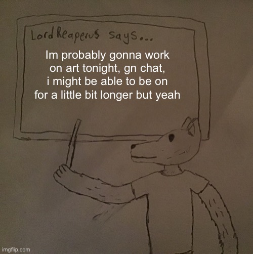 LordReaperus says | Im probably gonna work on art tonight, gn chat, i might be able to be on for a little bit longer but yeah | image tagged in lordreaperus says | made w/ Imgflip meme maker