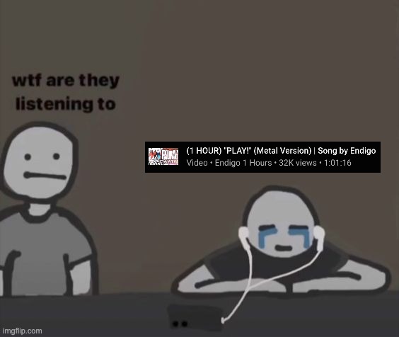 And I played it on full volume because I had nothing better to do ;-; | image tagged in wtf are they listening to,play odd1sout,heavy metal,youtube | made w/ Imgflip meme maker