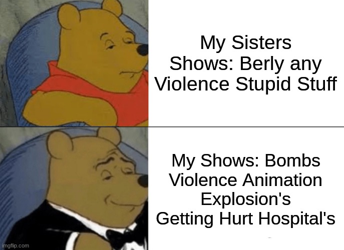 Spongebob Be Crazy |  My Sisters Shows: Berly any Violence Stupid Stuff; My Shows: Bombs Violence Animation Explosion's Getting Hurt Hospital's | image tagged in memes,tuxedo winnie the pooh,my sister,me,funny | made w/ Imgflip meme maker
