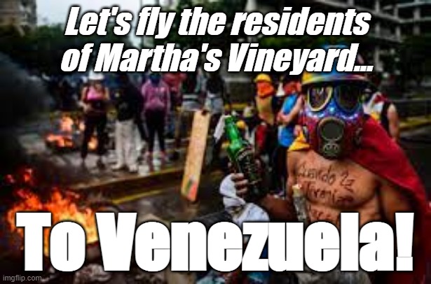 Martha's Vineyard | Let's fly the residents of Martha's Vineyard... To Venezuela! | image tagged in illegal immigration,liberal hypocrisy | made w/ Imgflip meme maker
