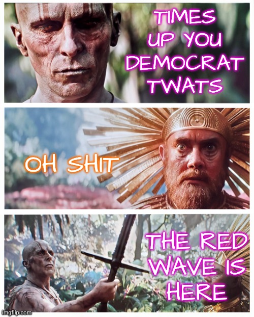 God Butchers Red Wave | TIMES
UP YOU
DEMOCRAT
TWATS; OH SHIT; THE RED
WAVE IS
HERE | image tagged in thor god butcher gets sword,memes,funny,liberals,democrats,maga | made w/ Imgflip meme maker