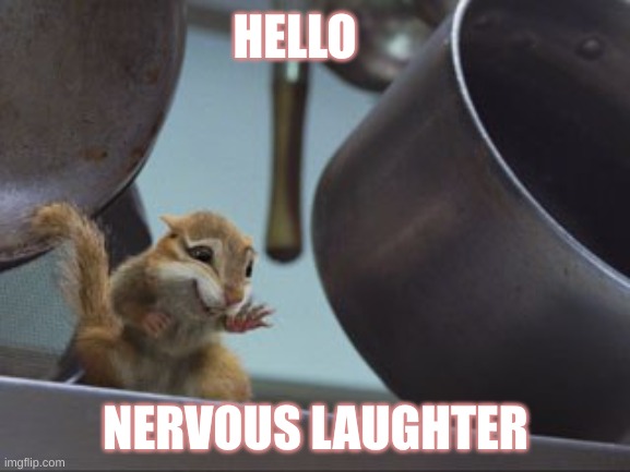 HELLO; NERVOUS LAUGHTER | image tagged in hello there | made w/ Imgflip meme maker