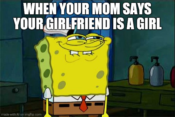 the AI must be stupid | WHEN YOUR MOM SAYS YOUR GIRLFRIEND IS A GIRL | image tagged in memes,don't you squidward | made w/ Imgflip meme maker