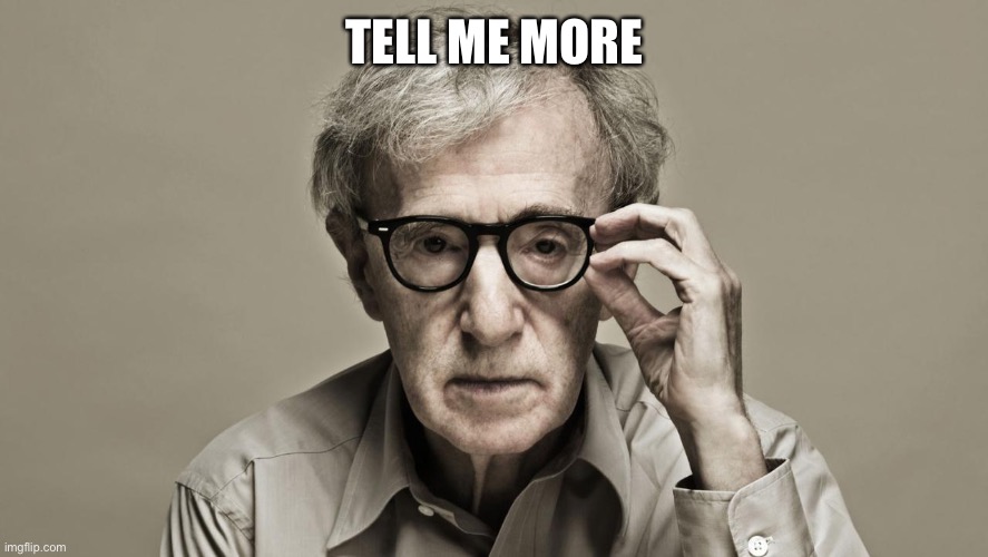 Woody Allen | TELL ME MORE | image tagged in woody allen | made w/ Imgflip meme maker