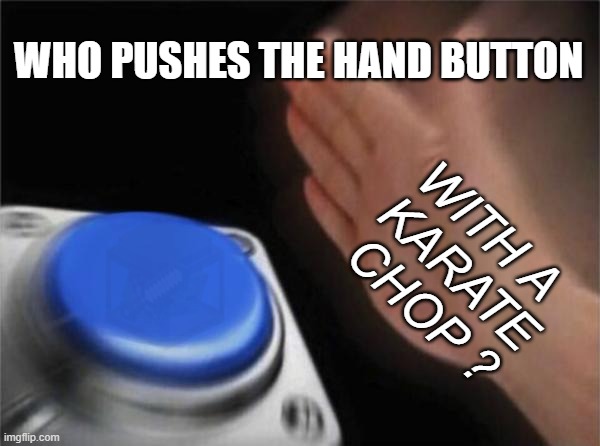 ...karate chop? | WHO PUSHES THE HAND BUTTON; WITH A 
KARATE CHOP ? | image tagged in memes,blank nut button | made w/ Imgflip meme maker