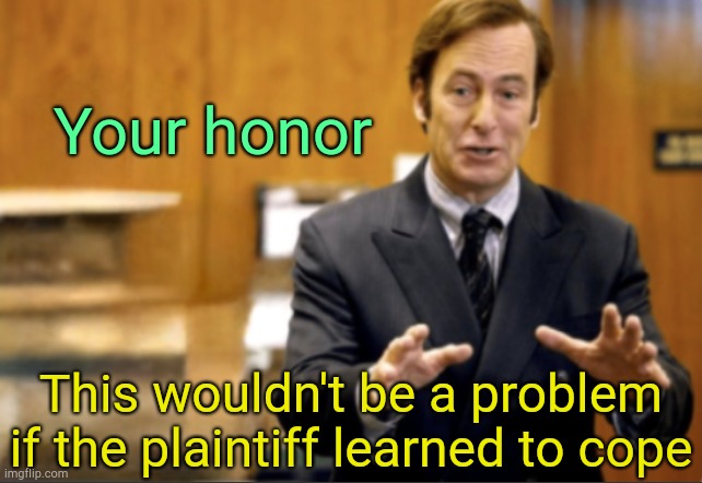 . | Your honor; This wouldn't be a problem if the plaintiff learned to cope | image tagged in saul goodman defending | made w/ Imgflip meme maker