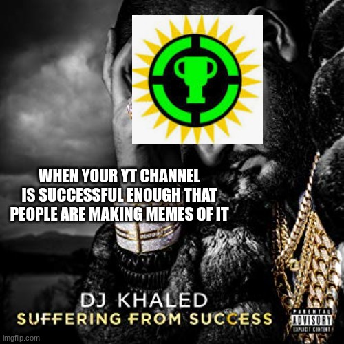 dj khaled suffering from success meme | WHEN YOUR YT CHANNEL IS SUCCESSFUL ENOUGH THAT PEOPLE ARE MAKING MEMES OF IT | image tagged in dj khaled suffering from success meme | made w/ Imgflip meme maker