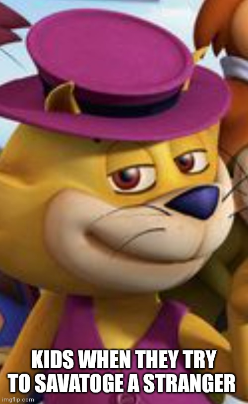 Top cat | KIDS WHEN THEY TRY TO SAVATOGE A STRANGER | image tagged in funny memes | made w/ Imgflip meme maker