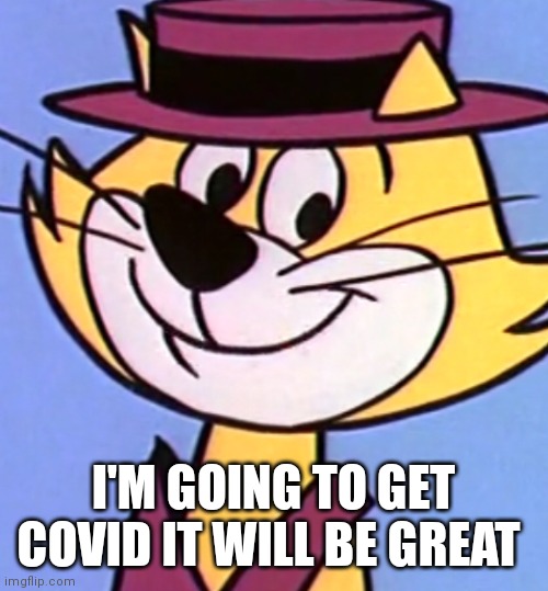 Top cat | I'M GOING TO GET COVID IT WILL BE GREAT | image tagged in funny memes | made w/ Imgflip meme maker