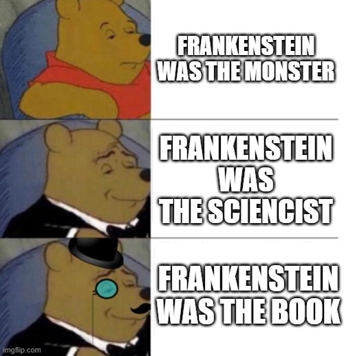 lol | FRANKENSTEIN WAS THE MONSTER; FRANKENSTEIN WAS THE SCIENCIST; FRANKENSTEIN WAS THE BOOK | image tagged in tuxedo winnie the pooh 3 panel | made w/ Imgflip meme maker