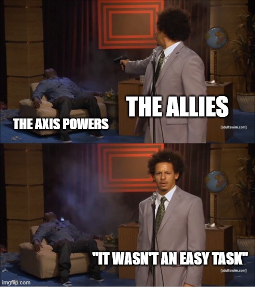 Basically the end of WW2 | THE ALLIES; THE AXIS POWERS; "IT WASN'T AN EASY TASK" | image tagged in memes,who killed hannibal,ww2,world war 2 | made w/ Imgflip meme maker