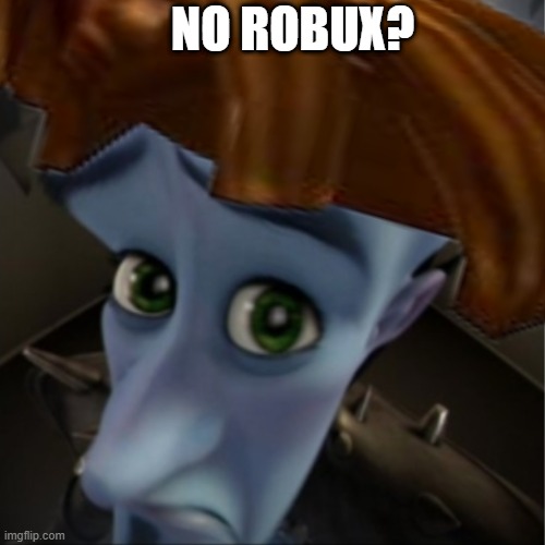 roblox noobs be like | NO ROBUX? | image tagged in roblox meme,roblox,roblox noob,noob | made w/ Imgflip meme maker