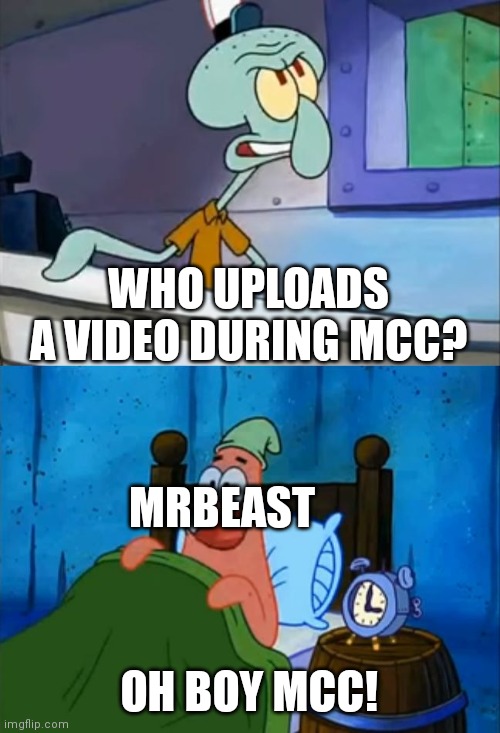 Squidward and Patrick 3 AM | WHO UPLOADS A VIDEO DURING MCC? MRBEAST; OH BOY MCC! | image tagged in squidward and patrick 3 am | made w/ Imgflip meme maker