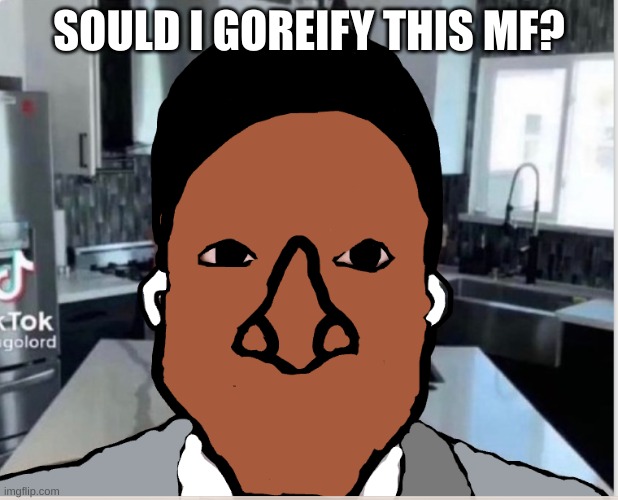 n | SOULD I GOREIFY THIS MF? | image tagged in n | made w/ Imgflip meme maker