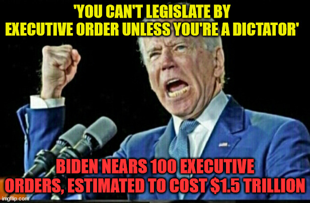 Dictator Joe | 'YOU CAN'T LEGISLATE BY EXECUTIVE ORDER UNLESS YOU'RE A DICTATOR'; BIDEN NEARS 100 EXECUTIVE ORDERS, ESTIMATED TO COST $1.5 TRILLION | image tagged in joe biden dictator | made w/ Imgflip meme maker