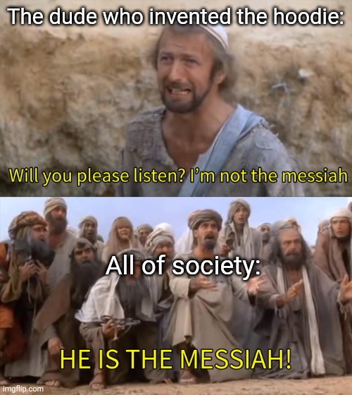 Please Listen I am not the Messiah | The dude who invented the hoodie:; All of society: | image tagged in please listen i am not the messiah | made w/ Imgflip meme maker
