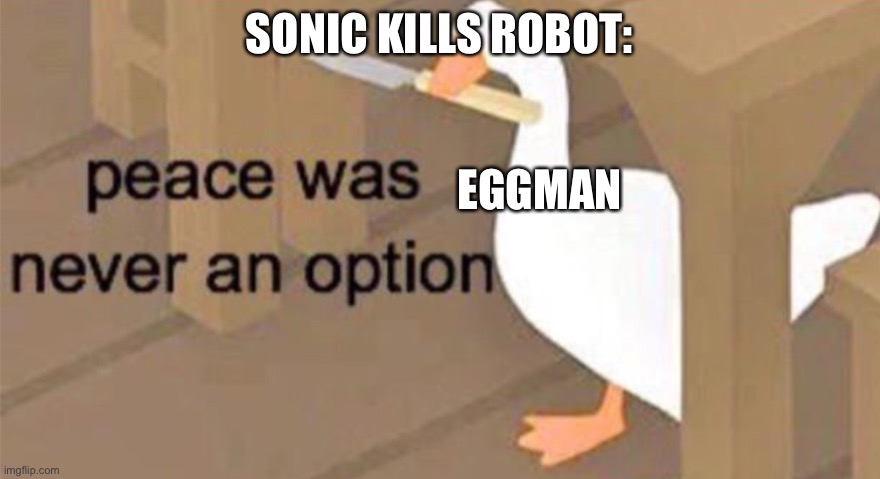 Untitled Goose Peace Was Never an Option |  SONIC KILLS ROBOT:; EGGMAN | image tagged in untitled goose peace was never an option,sonic the hedgehog,eggman | made w/ Imgflip meme maker