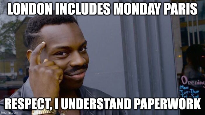Roll Safe Think About It | LONDON INCLUDES MONDAY PARIS; RESPECT, I UNDERSTAND PAPERWORK | image tagged in memes,roll safe think about it | made w/ Imgflip meme maker