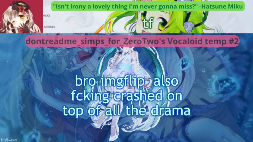 drm's vocaloid temp #2 | tf; bro imgflip  also fcking crashed on top of all the drama | image tagged in drm's vocaloid temp 2 | made w/ Imgflip meme maker