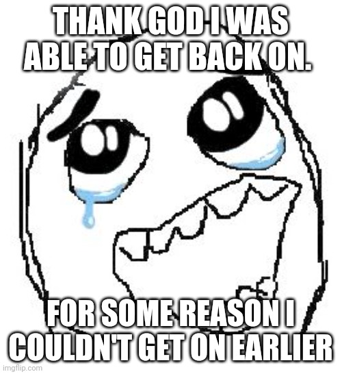 Happy Guy Rage Face Meme | THANK GOD I WAS ABLE TO GET BACK ON. FOR SOME REASON I COULDN'T GET ON EARLIER | image tagged in memes,happy guy rage face | made w/ Imgflip meme maker