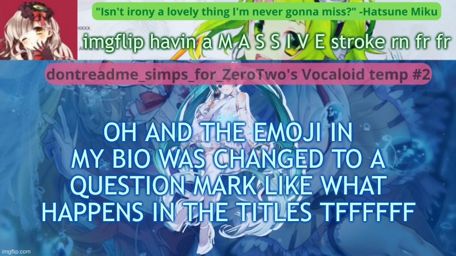 drm's vocaloid temp #2 | imgflip havin a M A S S I V E stroke rn fr fr; OH AND THE EMOJI IN MY BIO WAS CHANGED TO A QUESTION MARK LIKE WHAT HAPPENS IN THE TITLES TFFFFFF | image tagged in drm's vocaloid temp 2 | made w/ Imgflip meme maker