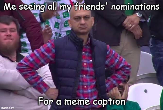 You know you've been there | Me seeing all my friends' nominations; For a meme caption | image tagged in disappointed man,meme captions,facebook friends,unrealistic expectations | made w/ Imgflip meme maker