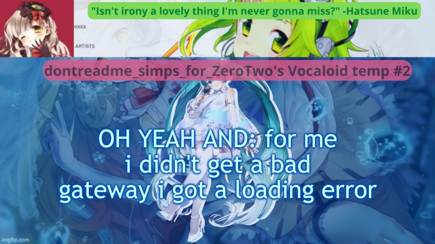 drm's vocaloid temp #2 | OH YEAH AND: for me i didn't get a bad gateway i got a loading error | image tagged in drm's vocaloid temp 2 | made w/ Imgflip meme maker