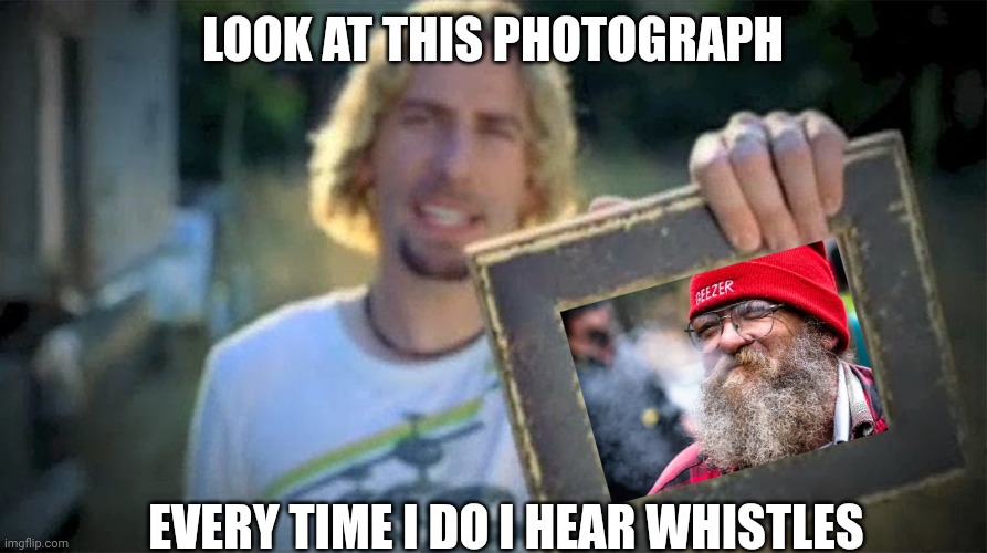 Look At This Photograph | LOOK AT THIS PHOTOGRAPH; EVERY TIME I DO I HEAR WHISTLES | image tagged in look at this photograph | made w/ Imgflip meme maker