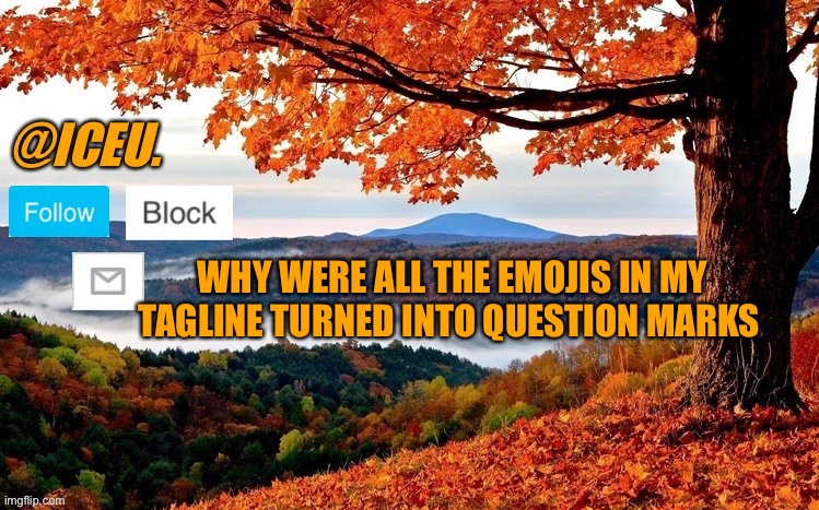 Wtf? I heard imgflip was down for a couple minutes? | WHY WERE ALL THE EMOJIS IN MY TAGLINE TURNED INTO QUESTION MARKS | image tagged in iceu fall template | made w/ Imgflip meme maker
