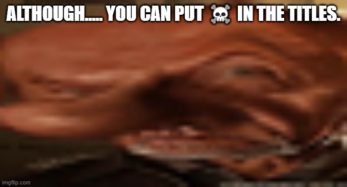 ☠️☠️☠️☠️☠️☠️☠️☠️☠️☠️☠️ | ALTHOUGH..... YOU CAN PUT ☠️ IN THE TITLES. | image tagged in finger dingle eyebrow raise | made w/ Imgflip meme maker