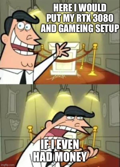 This Is Where I'd Put My Trophy If I Had One | HERE I WOULD PUT MY RTX 3080 AND GAMEING SETUP; IF I EVEN HAD MONEY | image tagged in memes,this is where i'd put my trophy if i had one | made w/ Imgflip meme maker