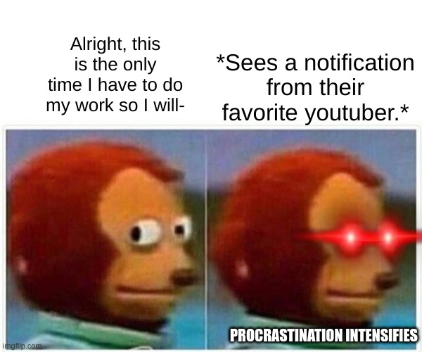 Monkey Puppet | *Sees a notification from their favorite youtuber.*; Alright, this is the only time I have to do my work so I will-; PROCRASTINATION INTENSIFIES | image tagged in memes,monkey puppet,procrastinate,high school,youtube,funny | made w/ Imgflip meme maker