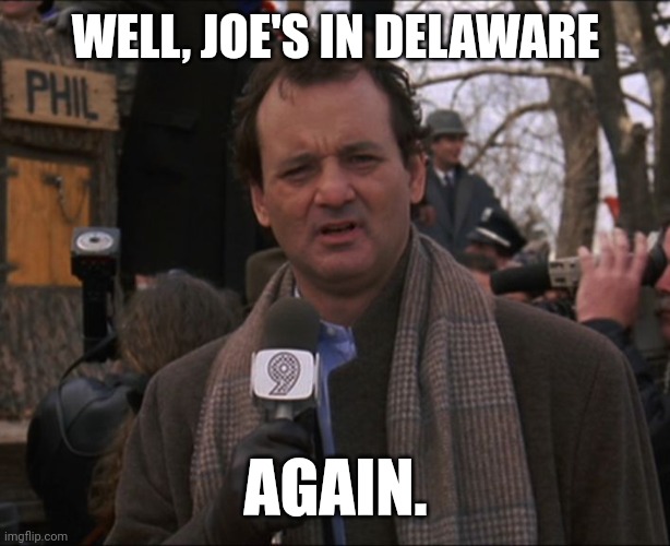 He's spent nearly half his time on vacation. | WELL, JOE'S IN DELAWARE; AGAIN. | image tagged in bill murray groundhog day | made w/ Imgflip meme maker